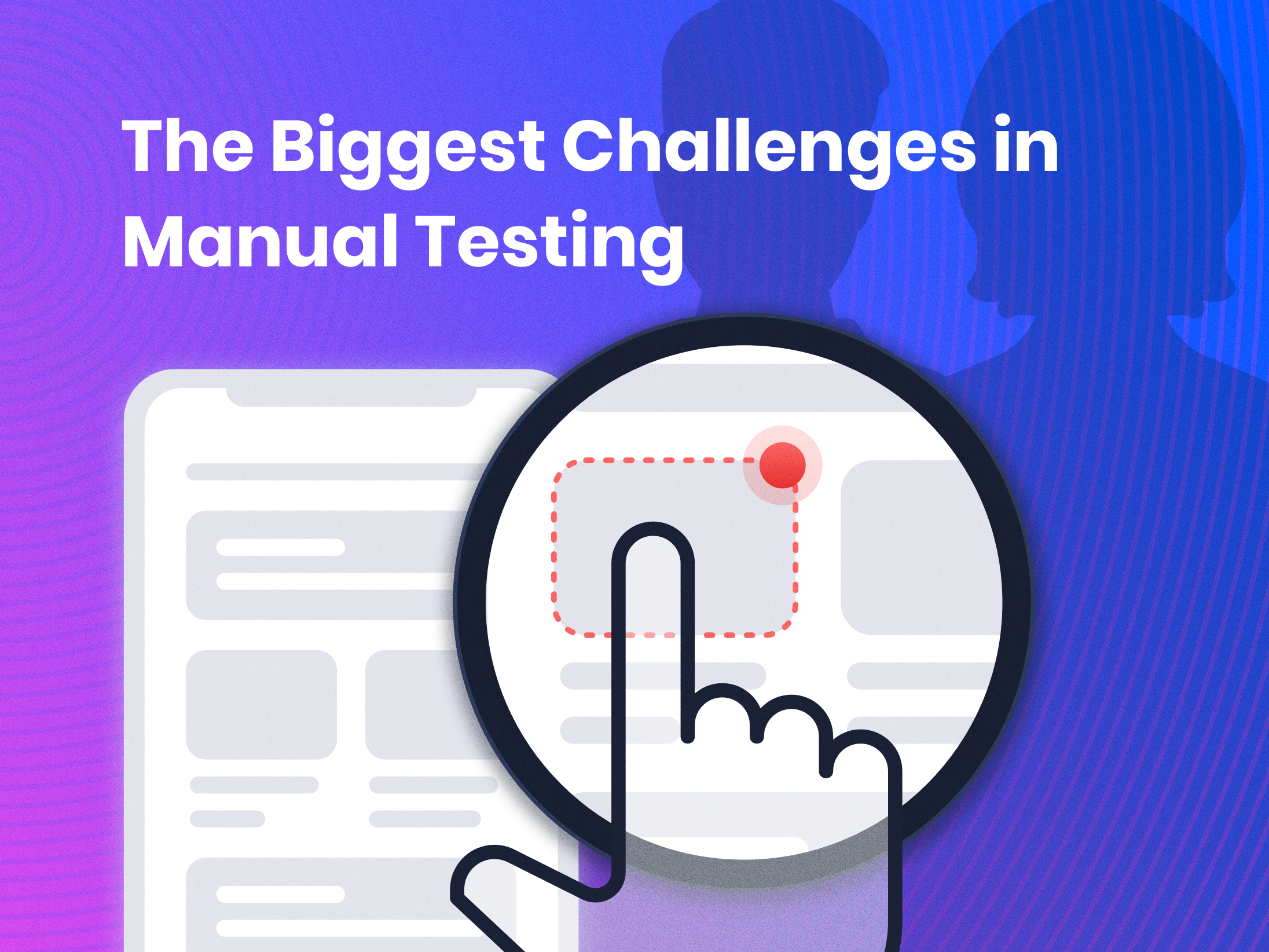 The Biggest Challenges in Manual Testing