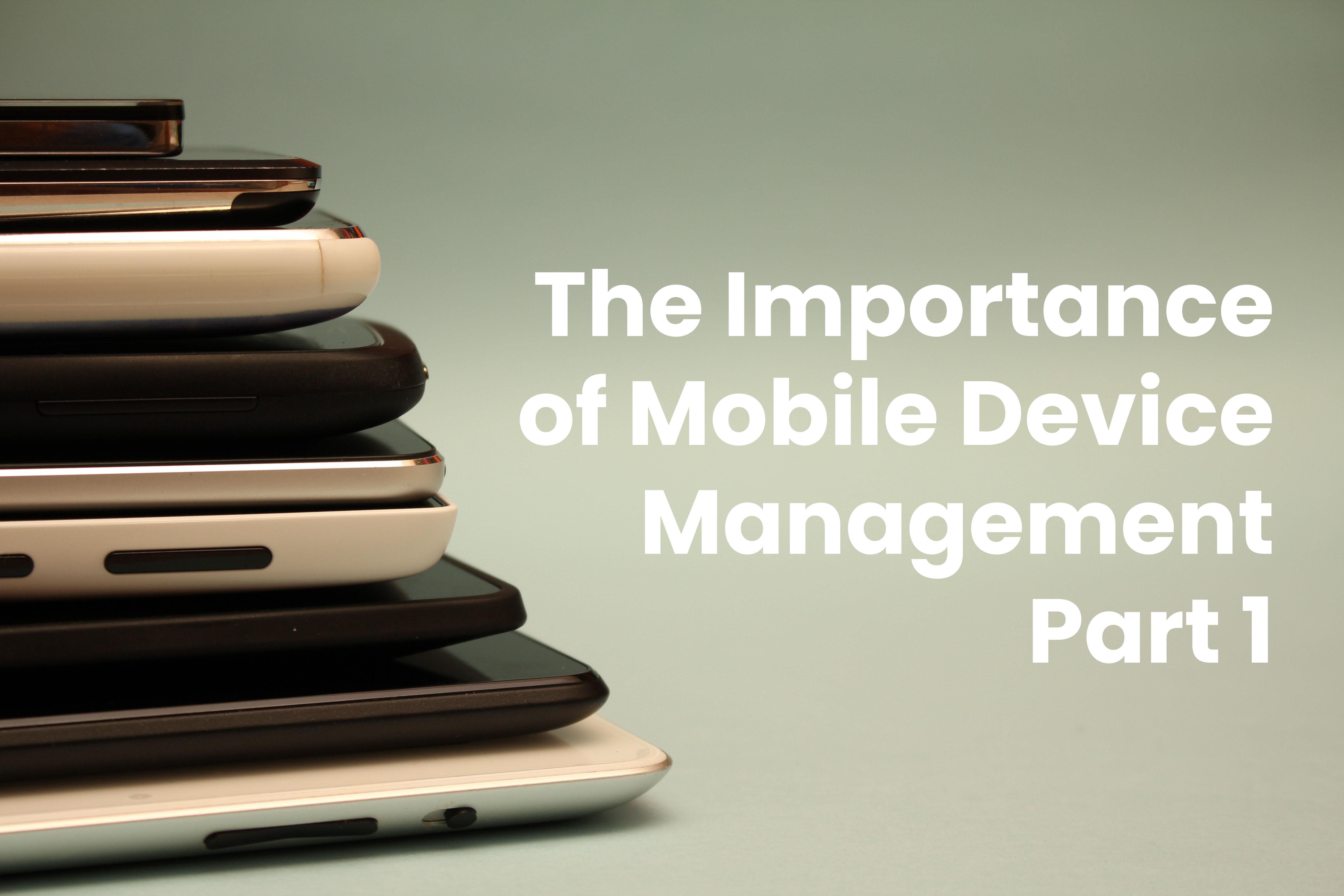 The Importance of Mobile Device Management, Part 1